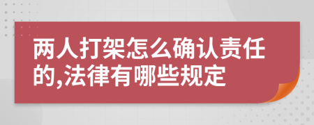 两人打架怎么确认责任的,法律有哪些规定