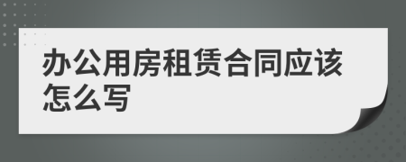 办公用房租赁合同应该怎么写