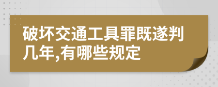 破坏交通工具罪既遂判几年,有哪些规定