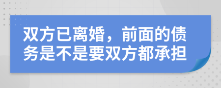 双方已离婚，前面的债务是不是要双方都承担