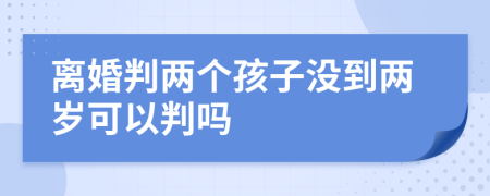 离婚判两个孩子没到两岁可以判吗