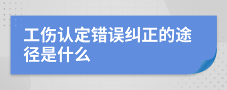 工伤认定错误纠正的途径是什么