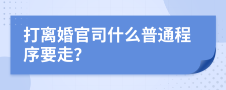 打离婚官司什么普通程序要走？