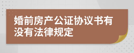 婚前房产公证协议书有没有法律规定