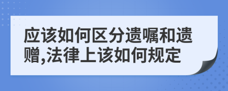 应该如何区分遗嘱和遗赠,法律上该如何规定