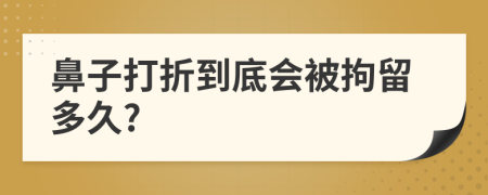 鼻子打折到底会被拘留多久?