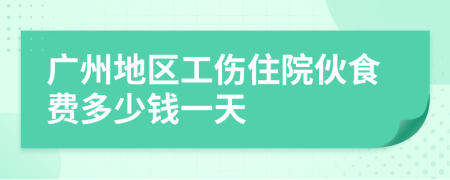 广州地区工伤住院伙食费多少钱一天