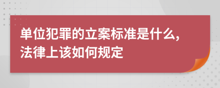 单位犯罪的立案标准是什么,法律上该如何规定