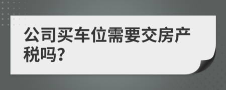 公司买车位需要交房产税吗？