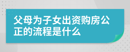 父母为子女出资购房公正的流程是什么