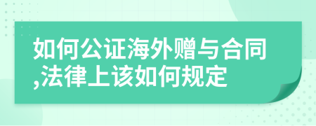 如何公证海外赠与合同,法律上该如何规定