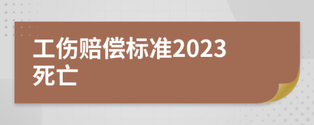 工伤赔偿标准2023死亡