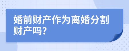 婚前财产作为离婚分割财产吗？