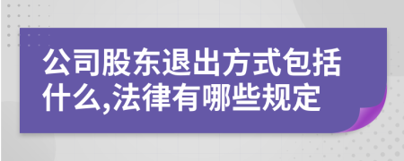 公司股东退出方式包括什么,法律有哪些规定