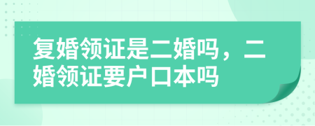 复婚领证是二婚吗，二婚领证要户口本吗