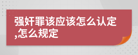 强奸罪该应该怎么认定,怎么规定