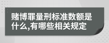 赌博罪量刑标准数额是什么,有哪些相关规定