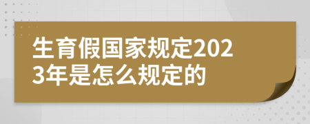 生育假国家规定2023年是怎么规定的