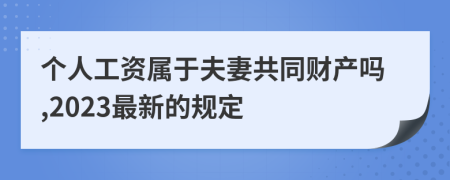 个人工资属于夫妻共同财产吗,2023最新的规定
