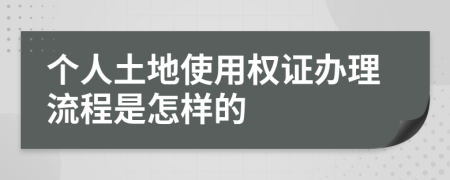 个人土地使用权证办理流程是怎样的