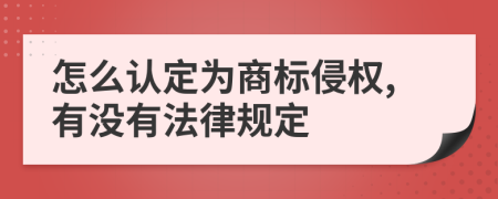 怎么认定为商标侵权,有没有法律规定