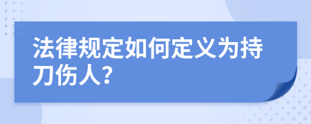 法律规定如何定义为持刀伤人？