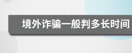 境外诈骗一般判多长时间