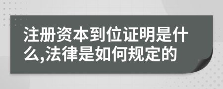 注册资本到位证明是什么,法律是如何规定的