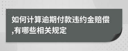 如何计算逾期付款违约金赔偿,有哪些相关规定