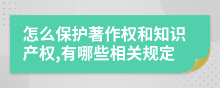 怎么保护著作权和知识产权,有哪些相关规定