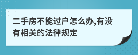 二手房不能过户怎么办,有没有相关的法律规定