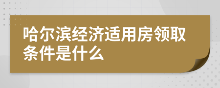 哈尔滨经济适用房领取条件是什么