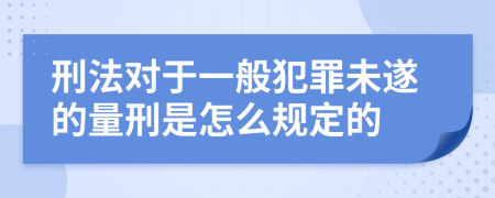 刑法对于一般犯罪未遂的量刑是怎么规定的