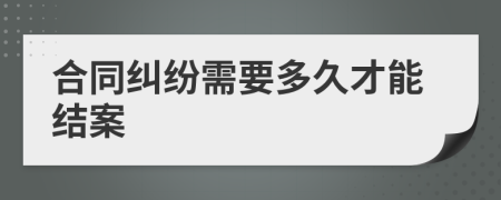 合同纠纷需要多久才能结案