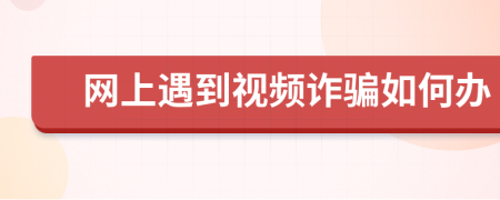 网上遇到视频诈骗如何办