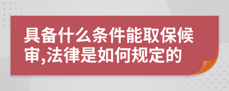 具备什么条件能取保候审,法律是如何规定的