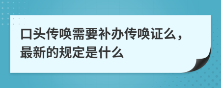 口头传唤需要补办传唤证么，最新的规定是什么