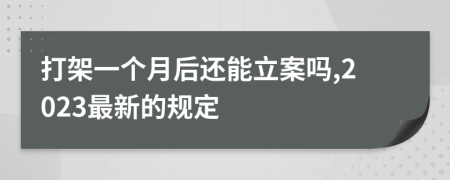 打架一个月后还能立案吗,2023最新的规定