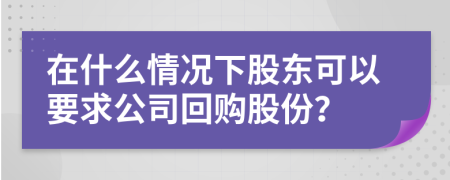 在什么情况下股东可以要求公司回购股份？