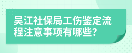 吴江社保局工伤鉴定流程注意事项有哪些？