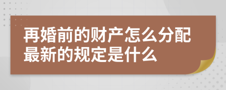 再婚前的财产怎么分配最新的规定是什么