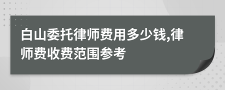 白山委托律师费用多少钱,律师费收费范围参考