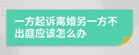 一方起诉离婚另一方不出庭应该怎么办
