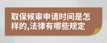 取保候审申请时间是怎样的,法律有哪些规定