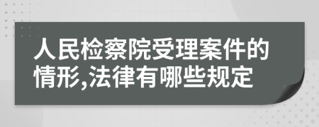 人民检察院受理案件的情形,法律有哪些规定