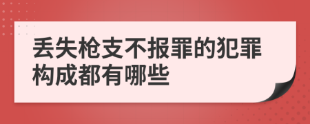 丢失枪支不报罪的犯罪构成都有哪些