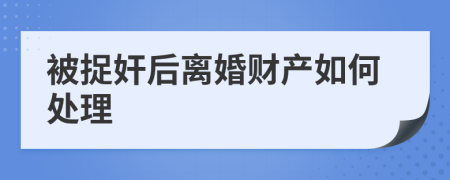 被捉奸后离婚财产如何处理