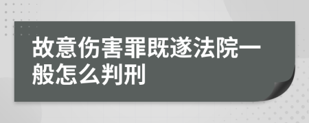 故意伤害罪既遂法院一般怎么判刑     