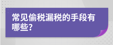 常见偷税漏税的手段有哪些？