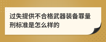 过失提供不合格武器装备罪量刑标准是怎么样的